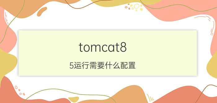 tomcat8.5运行需要什么配置 tomcat环境变量配置详解？